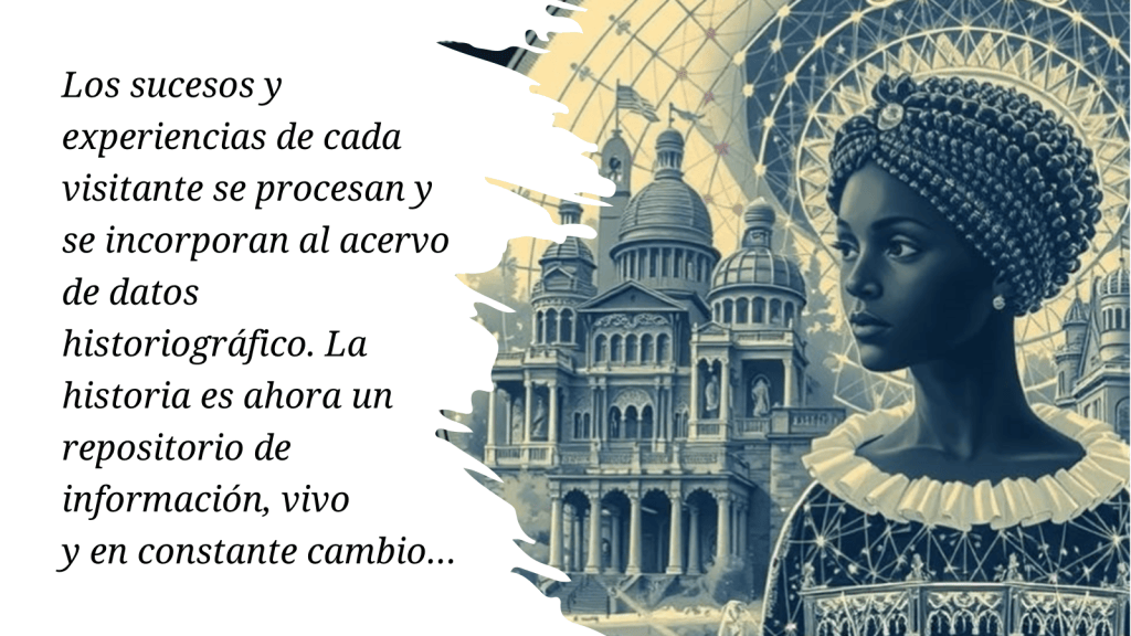 Los sucesos y experiencias de los turistas se procesan y se incorporan al acervo de datos historiográfico. La historia es ahora un repositorio de información, vivo 
y en constante cambio… 